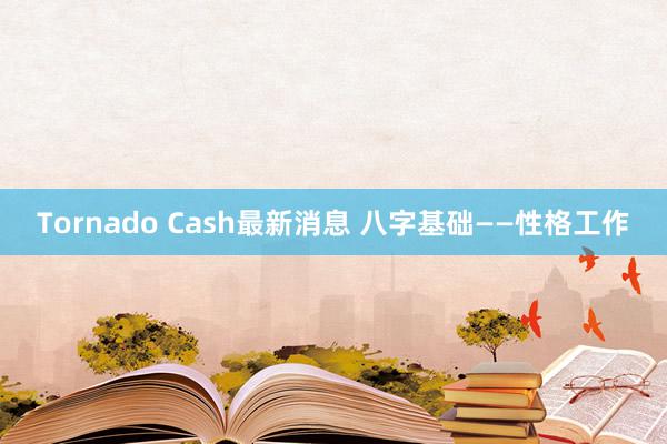 Tornado Cash最新消息 八字基础——性格工作