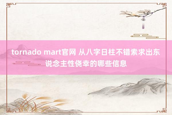 tornado mart官网 从八字日柱不错索求出东说念主性侥幸的哪些信息