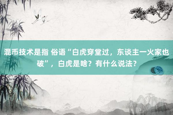 混币技术是指 俗语“白虎穿堂过，东谈主一火家也破”，白虎是啥？有什么说法？